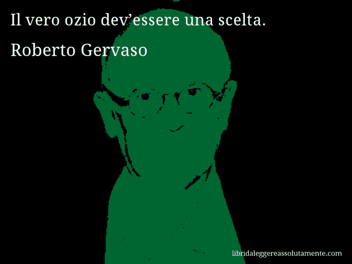 Aforisma di Roberto Gervaso : Il vero ozio dev’essere una scelta.