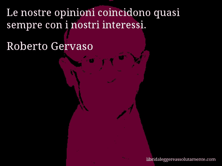 Aforisma di Roberto Gervaso : Le nostre opinioni coincidono quasi sempre con i nostri interessi.