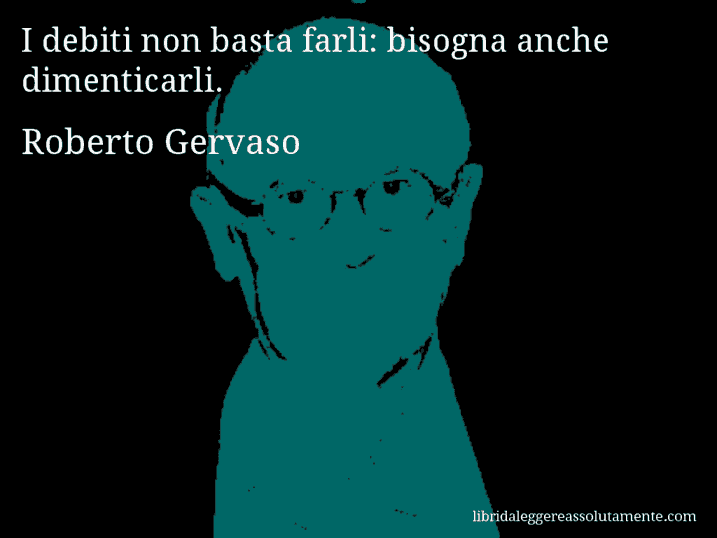 Aforisma di Roberto Gervaso : I debiti non basta farli: bisogna anche dimenticarli.