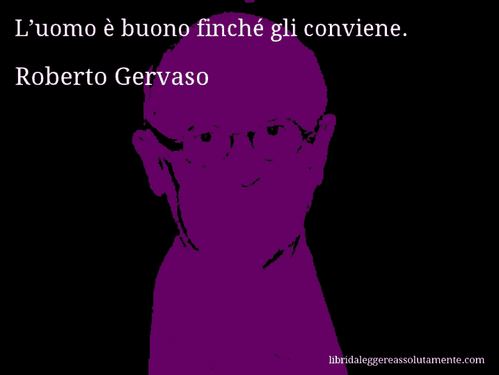 Aforisma di Roberto Gervaso : L’uomo è buono finché gli conviene.