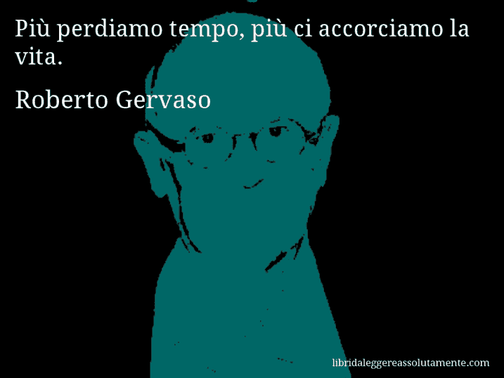 Aforisma di Roberto Gervaso : Più perdiamo tempo, più ci accorciamo la vita.