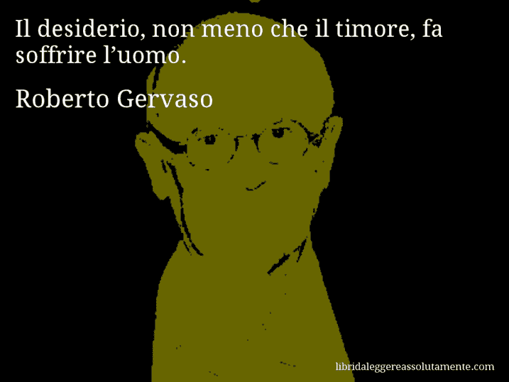 Aforisma di Roberto Gervaso : Il desiderio, non meno che il timore, fa soffrire l’uomo.