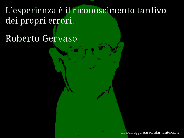Aforisma di Roberto Gervaso : L’esperienza è il riconoscimento tardivo dei propri errori.