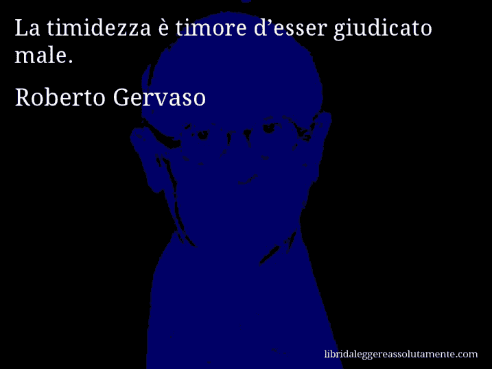 Aforisma di Roberto Gervaso : La timidezza è timore d’esser giudicato male.