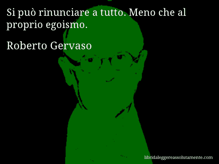 Aforisma di Roberto Gervaso : Si può rinunciare a tutto. Meno che al proprio egoismo.