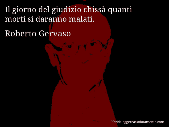 Aforisma di Roberto Gervaso : Il giorno del giudizio chissà quanti morti si daranno malati.