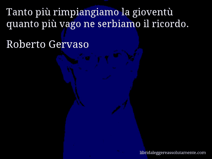 Aforisma di Roberto Gervaso : Tanto più rimpiangiamo la gioventù quanto più vago ne serbiamo il ricordo.