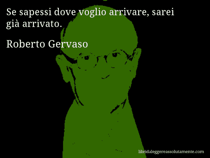 Aforisma di Roberto Gervaso : Se sapessi dove voglio arrivare, sarei già arrivato.