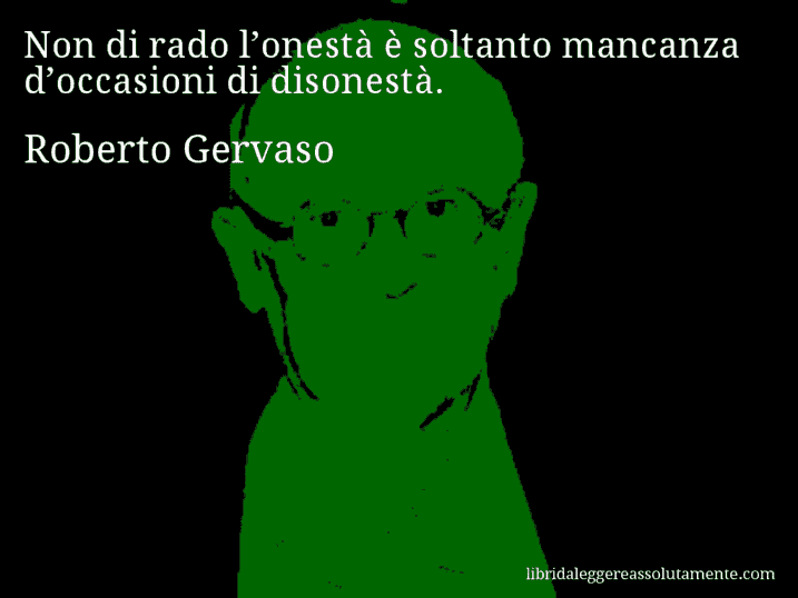 Aforisma di Roberto Gervaso : Non di rado l’onestà è soltanto mancanza d’occasioni di disonestà.