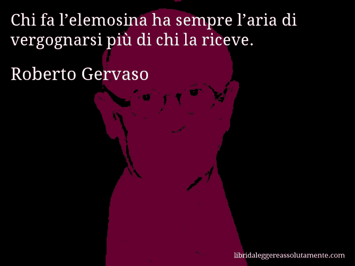 Aforisma di Roberto Gervaso : Chi fa l’elemosina ha sempre l’aria di vergognarsi più di chi la riceve.