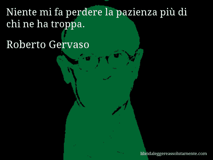 Aforisma di Roberto Gervaso : Niente mi fa perdere la pazienza più di chi ne ha troppa.