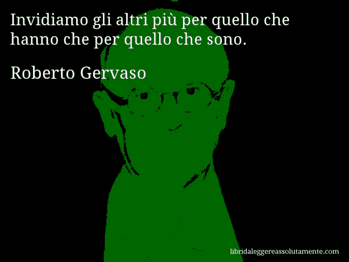 Aforisma di Roberto Gervaso : Invidiamo gli altri più per quello che hanno che per quello che sono.