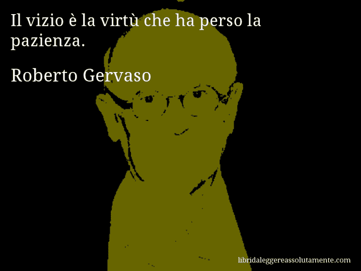 Aforisma di Roberto Gervaso : Il vizio è la virtù che ha perso la pazienza.