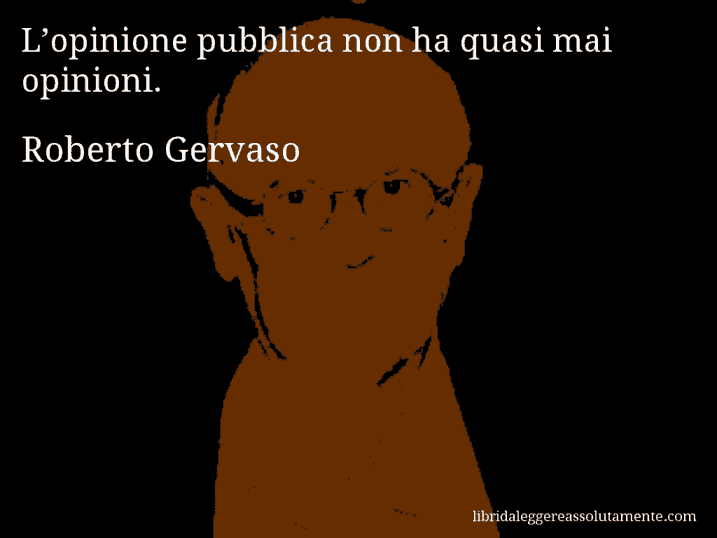 Aforisma di Roberto Gervaso : L’opinione pubblica non ha quasi mai opinioni.