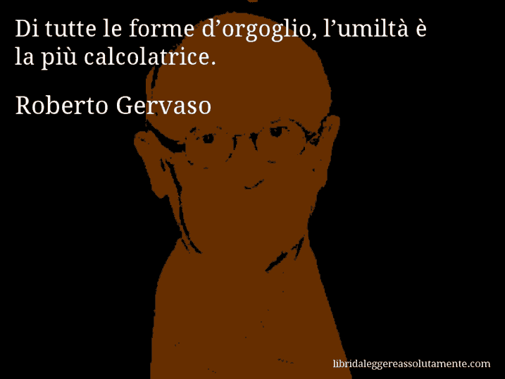 Aforisma di Roberto Gervaso : Di tutte le forme d’orgoglio, l’umiltà è la più calcolatrice.