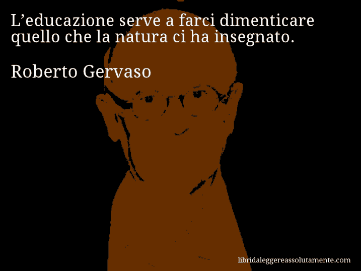 Aforisma di Roberto Gervaso : L’educazione serve a farci dimenticare quello che la natura ci ha insegnato.