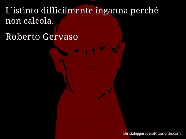 Aforisma di Roberto Gervaso : L’istinto difficilmente inganna perché non calcola.