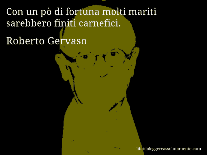 Aforisma di Roberto Gervaso : Con un pò di fortuna molti mariti sarebbero finiti carnefici.