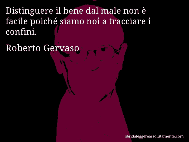 Aforisma di Roberto Gervaso : Distinguere il bene dal male non è facile poiché siamo noi a tracciare i confini.