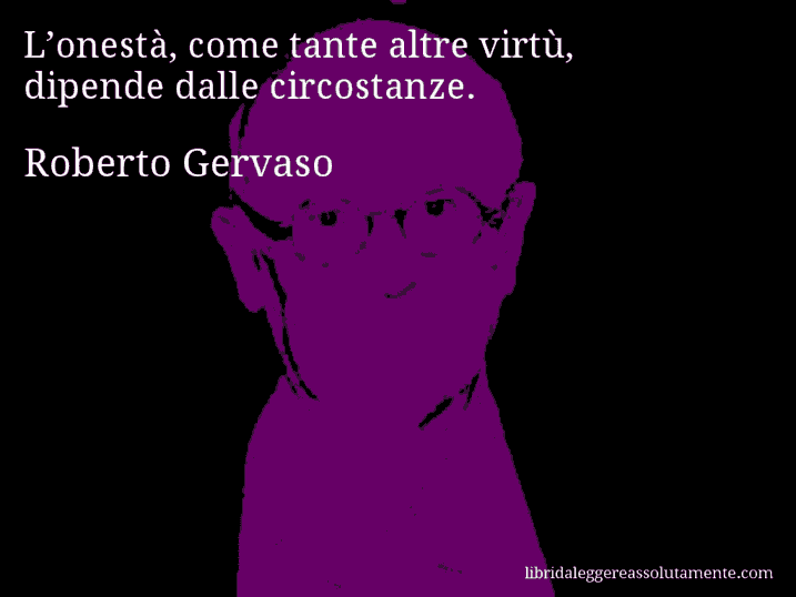 Aforisma di Roberto Gervaso : L’onestà, come tante altre virtù, dipende dalle circostanze.