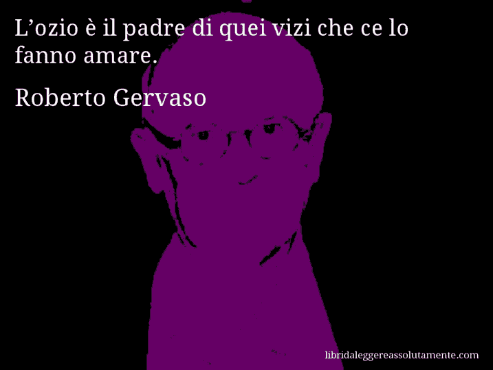 Aforisma di Roberto Gervaso : L’ozio è il padre di quei vizi che ce lo fanno amare.