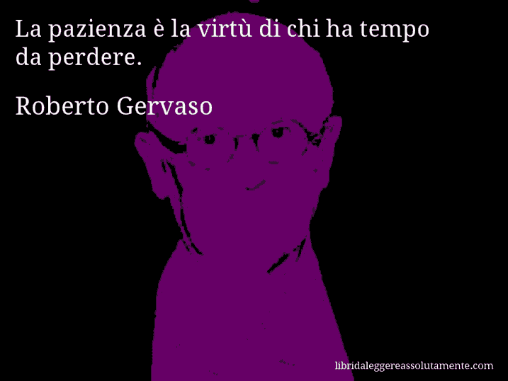 Aforisma di Roberto Gervaso : La pazienza è la virtù di chi ha tempo da perdere.