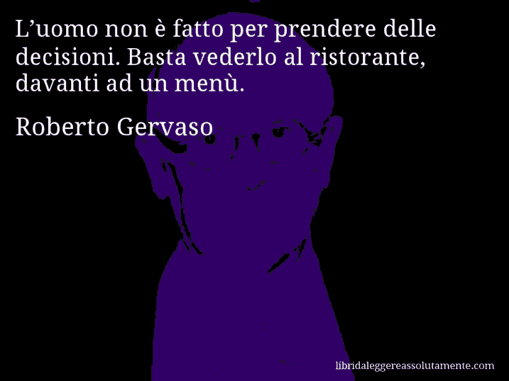 Aforisma di Roberto Gervaso : L’uomo non è fatto per prendere delle decisioni. Basta vederlo al ristorante, davanti ad un menù.