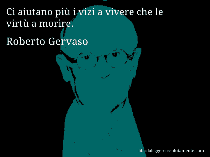 Aforisma di Roberto Gervaso : Ci aiutano più i vizi a vivere che le virtù a morire.