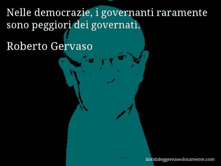 Aforisma di Roberto Gervaso : Nelle democrazie, i governanti raramente sono peggiori dei governati.