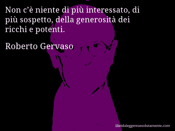 Aforisma di Roberto Gervaso : Non c’è niente di più interessato, di più sospetto, della generosità dei ricchi e potenti.