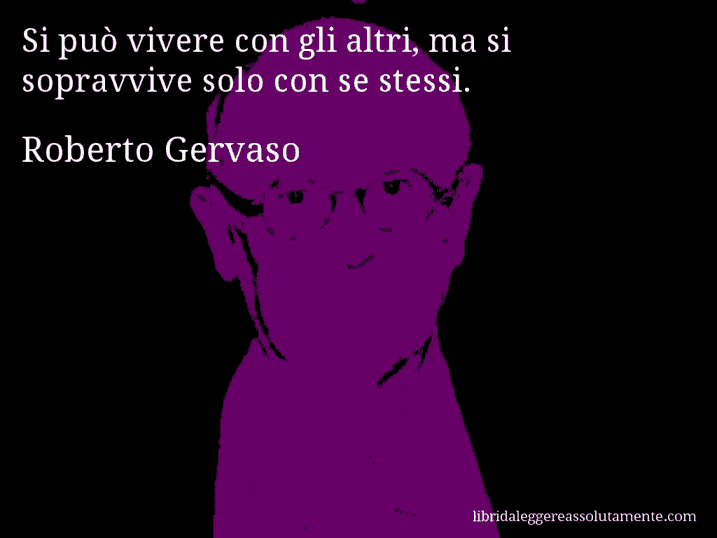 Aforisma di Roberto Gervaso : Si può vivere con gli altri, ma si sopravvive solo con se stessi.