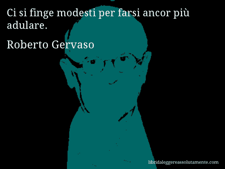 Aforisma di Roberto Gervaso : Ci si finge modesti per farsi ancor più adulare.