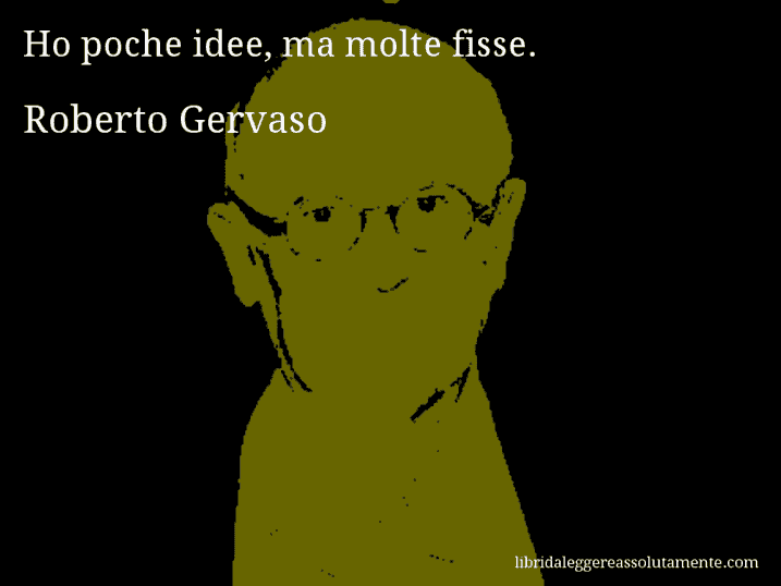 Aforisma di Roberto Gervaso : Ho poche idee, ma molte fisse.