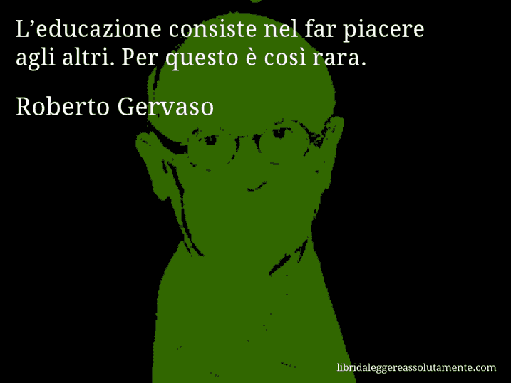 Aforisma di Roberto Gervaso : L’educazione consiste nel far piacere agli altri. Per questo è così rara.