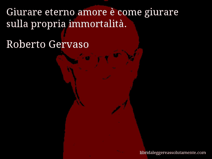 Aforisma di Roberto Gervaso : Giurare eterno amore è come giurare sulla propria immortalità.