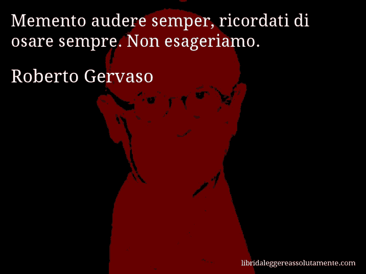 Aforisma di Roberto Gervaso : Memento audere semper, ricordati di osare sempre. Non esageriamo.