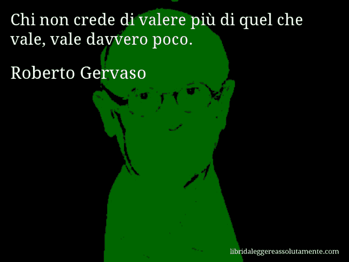 Aforisma di Roberto Gervaso : Chi non crede di valere più di quel che vale, vale davvero poco.