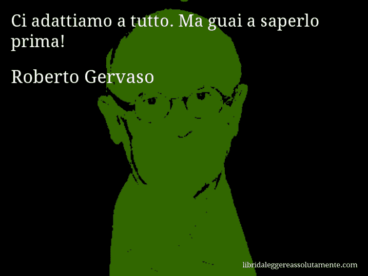 Aforisma di Roberto Gervaso : Ci adattiamo a tutto. Ma guai a saperlo prima!