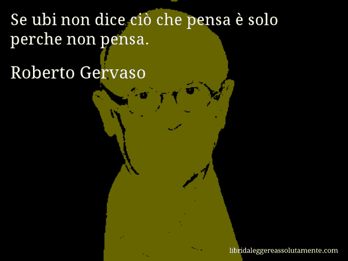 Aforisma di Roberto Gervaso : Se ubi non dice ciò che pensa è solo perche non pensa.