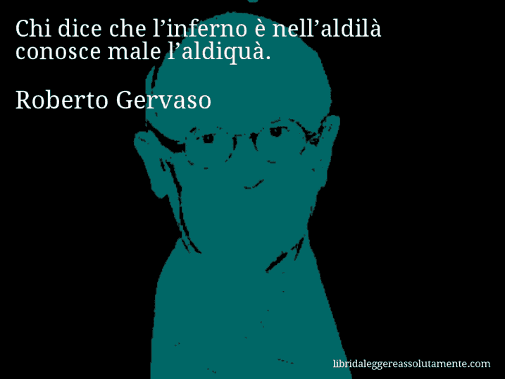 Aforisma di Roberto Gervaso : Chi dice che l’inferno è nell’aldilà conosce male l’aldiquà.