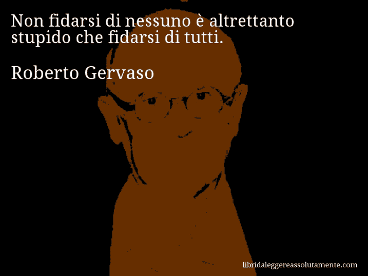 Aforisma di Roberto Gervaso : Non fidarsi di nessuno è altrettanto stupido che fidarsi di tutti.