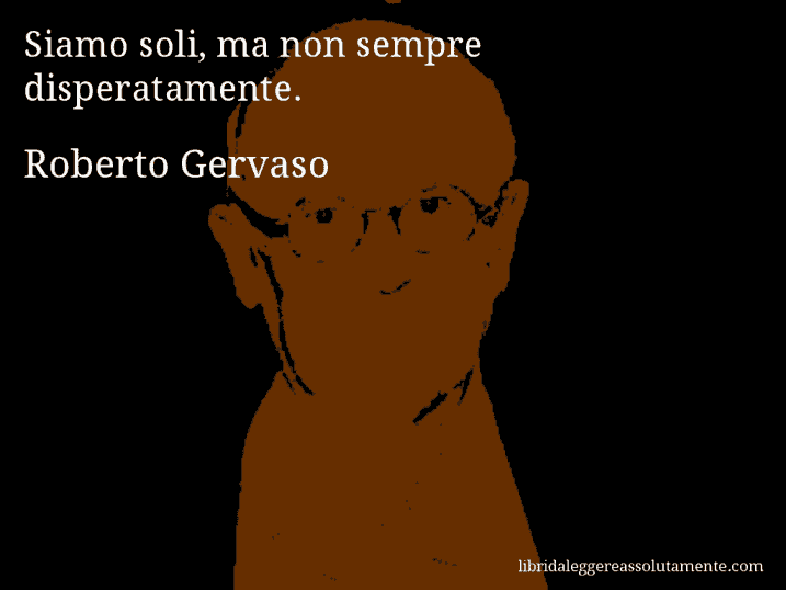 Aforisma di Roberto Gervaso : Siamo soli, ma non sempre disperatamente.