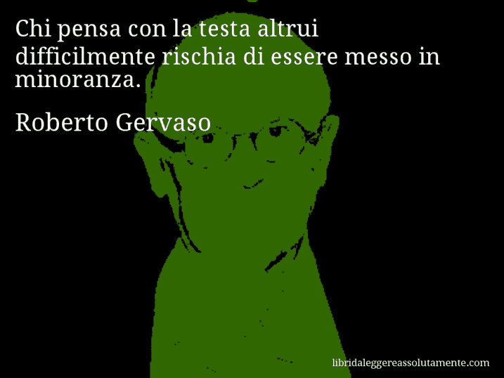 Aforisma di Roberto Gervaso : Chi pensa con la testa altrui difficilmente rischia di essere messo in minoranza. Aforisma di Roberto Gervaso : Chi pensa con la testa altrui difficilmente rischia di essere messo in minoranza.