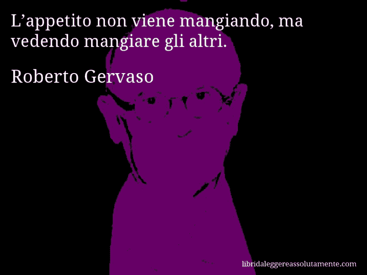 Aforisma di Roberto Gervaso : L’appetito non viene mangiando, ma vedendo mangiare gli altri.