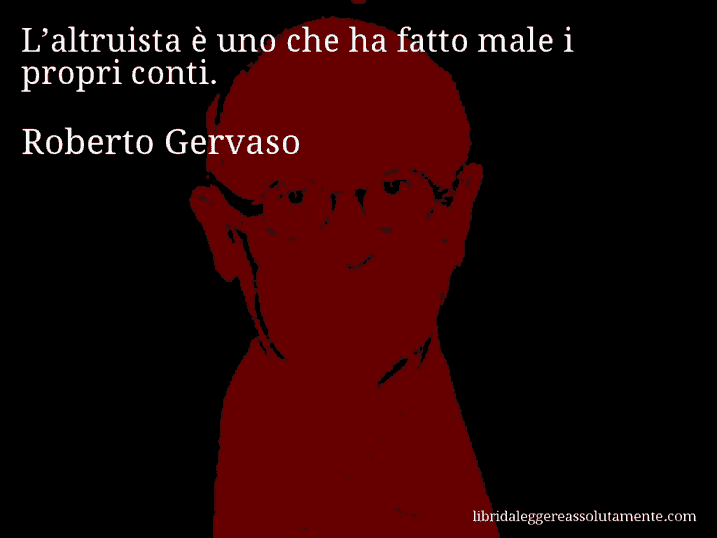 Aforisma di Roberto Gervaso : L’altruista è uno che ha fatto male i propri conti.