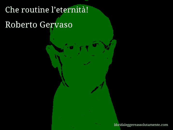 Aforisma di Roberto Gervaso : Che routine l’eternità!