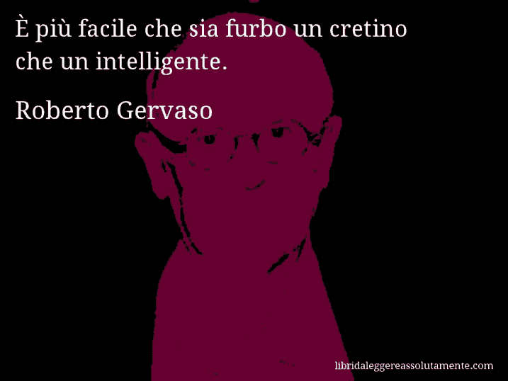Aforisma di Roberto Gervaso : È più facile che sia furbo un cretino che un intelligente.