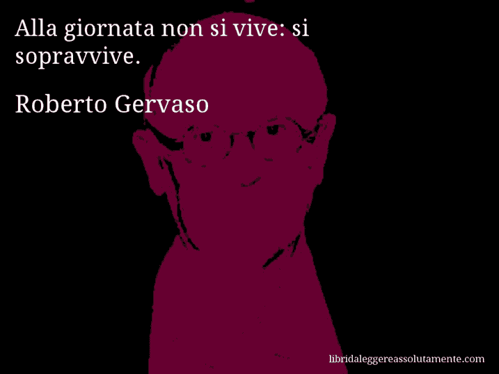 Aforisma di Roberto Gervaso : Alla giornata non si vive: si sopravvive.