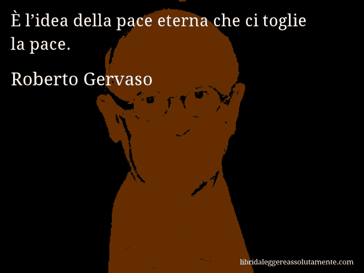 Aforisma di Roberto Gervaso : È l’idea della pace eterna che ci toglie la pace.