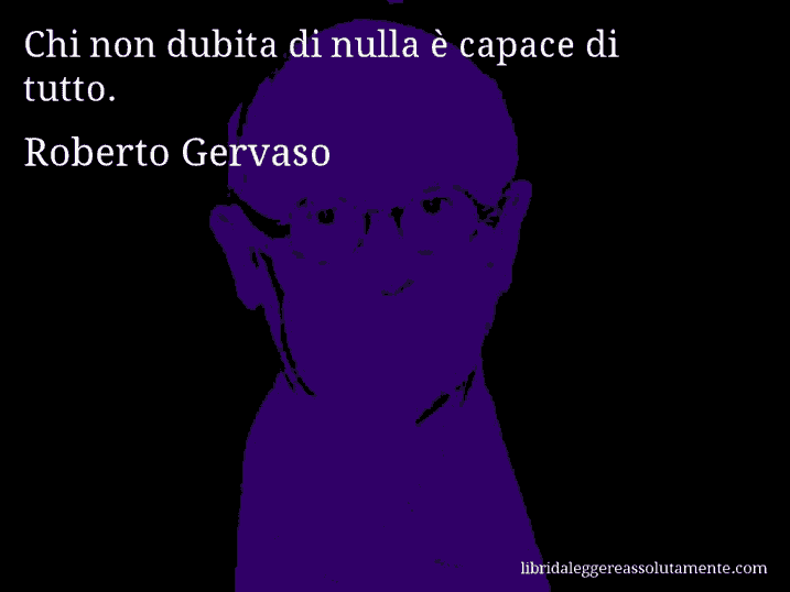 Aforisma di Roberto Gervaso : Chi non dubita di nulla è capace di tutto.